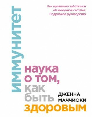 Иммунитет. Наука о том, как быть здоровым. Дженна Маччиоки