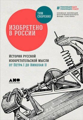 Изобретено в России: История русской изобретательской мысли от Петра I