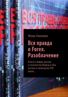 Вся правда о Forex. Разоблачение. Книга о мифах, рисках и опасностях