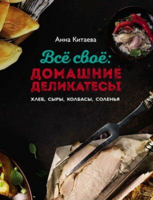 Всё своё: домашние деликатесы. Анна Китаева