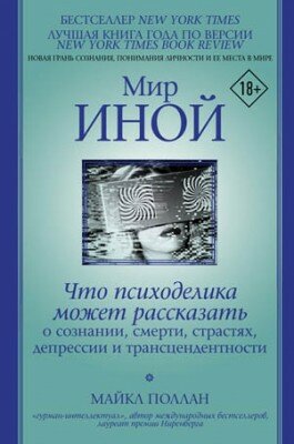 Мир иной. Что психоделика может рассказать о сознании, смерти, страстя