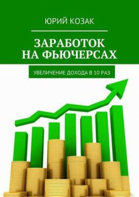 Заработок на фьючерсах. Увеличение дохода в 10 раз. Юрий Козак