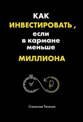 Как инвестировать, если в кармане меньше миллиона. Станислав Тихонов