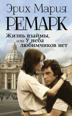 Жизнь взаймы, или У неба любимчиков нет. Эрих Мария Ремарк