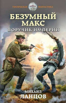 Безумный Макс. Поручик Империи. Михаил Ланцов