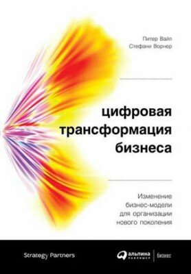 Цифровая трансформация бизнеса. Питер Вайл, Стефани Ворнер
