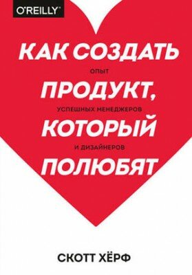 Как создать продукт, который полюбят. Скотт Хёрф