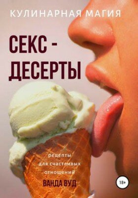Кулинарная магия. Секс-десерты. Рецепты для счастливых отношений