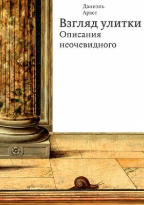 Взгляд улитки. Описания неочевидного. Даниэль Арасс