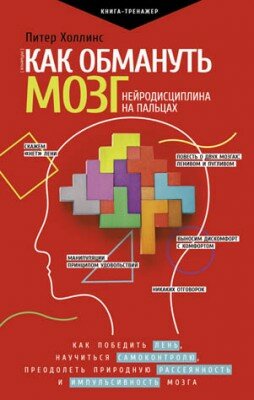 Как обмануть мозг. Нейродисциплина на пальцах. Питер Холлинс