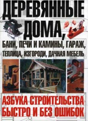 Деревянные дома, бани, печи и камины, гараж, теплица, изгороди, дачная