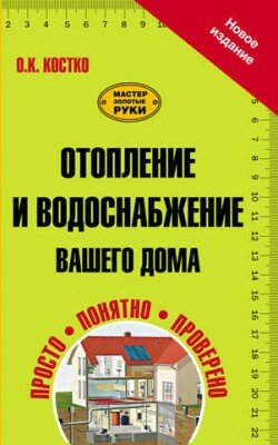 Отопление и водоснабжение вашего дома. О. К. Костко